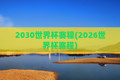 2030世界杯赛程(2026世界杯赛程)
