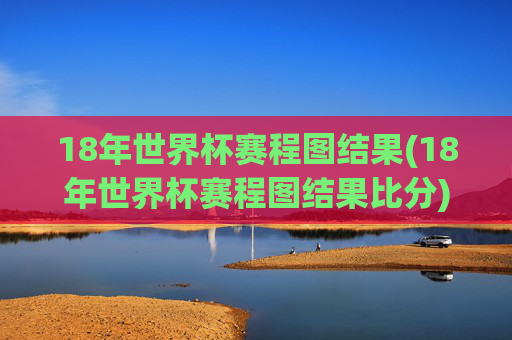 18年世界杯赛程图结果(18年世界杯赛程图结果比分)