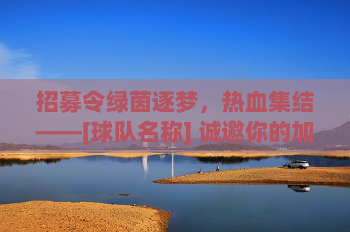 招募令绿茵逐梦，热血集结——[球队名称] 诚邀你的加入！