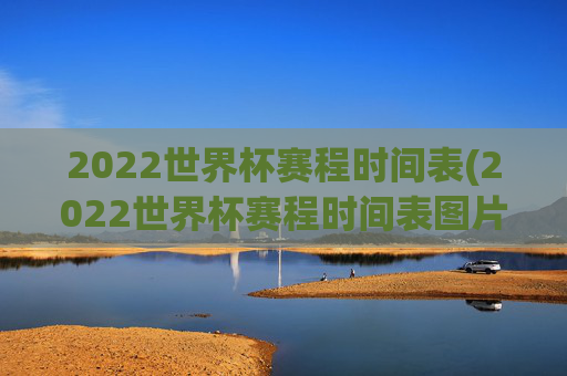 2022世界杯赛程时间表(2022世界杯赛程时间表图片)