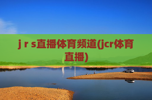 j r s直播体育频道(jcr体育直播)
