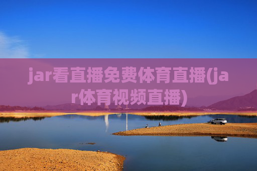 jar看直播免费体育直播(jar体育视频直播)