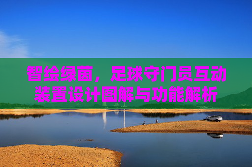 智绘绿茵,足球守门员互动装置设计图解与功能解析