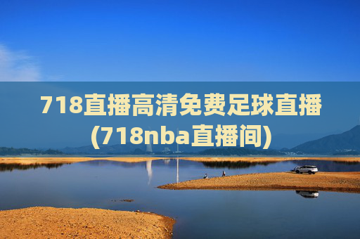 718直播高清免费足球直播(718nba直播间)
