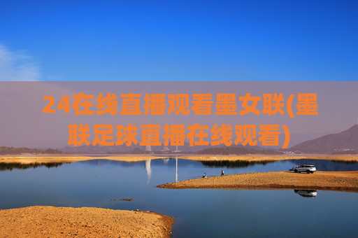 24在线直播观看墨女联(墨联足球直播在线观看)