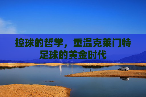控球的哲学,重温克莱门特足球的黄金时代