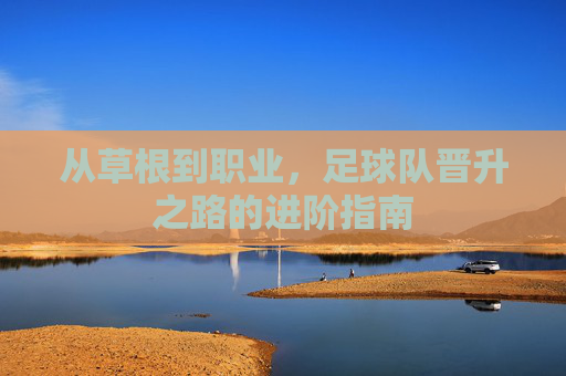 从草根到职业，足球队晋升之路的进阶指南