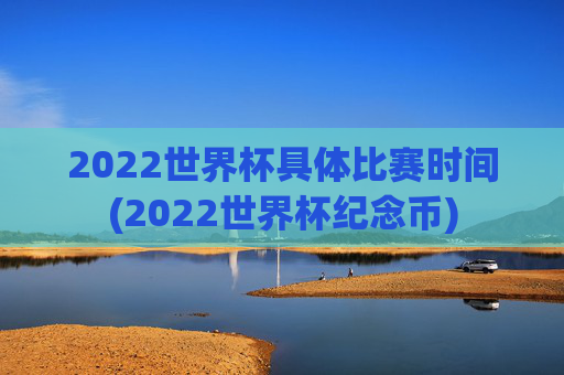 2022世界杯具体比赛时间(2022世界杯纪念币)