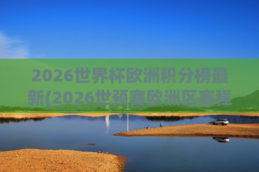 2026世界杯欧洲积分榜最新(2026世预赛欧洲区赛程)
