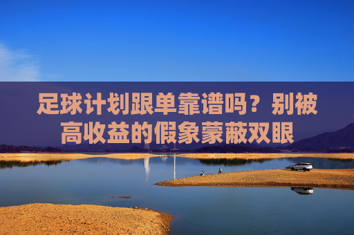 足球计划跟单靠谱吗?别被高收益的假象蒙蔽双眼