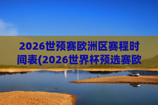 2026世预赛欧洲区赛程时间表(2026世界杯预选赛欧洲区赛程)