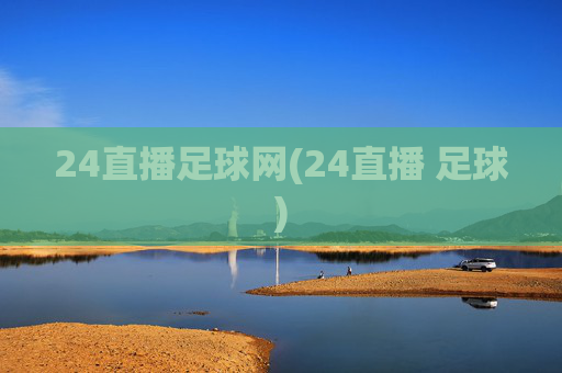 24直播足球网(24直播 足球)