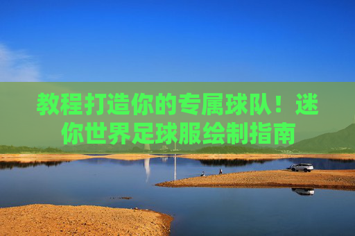 教程打造你的专属球队!迷你世界足球服绘制指南