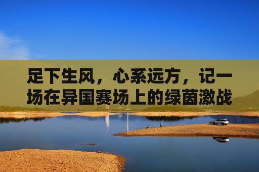 足下生风,心系远方,记一场在异国赛场上的绿茵激战