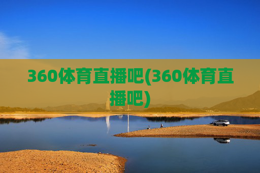 360体育直播吧(360体育直播吧)
