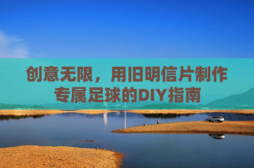 创意无限,用旧明信片制作专属足球的DIY指南