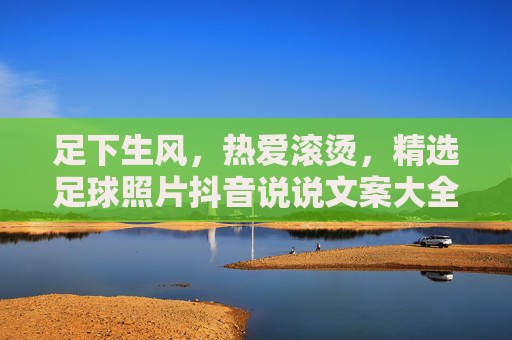 足下生风,热爱滚烫,精选足球照片抖音说说文案大全