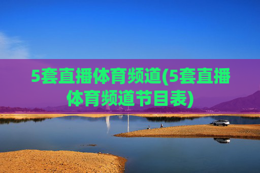 5套直播体育频道(5套直播体育频道节目表)