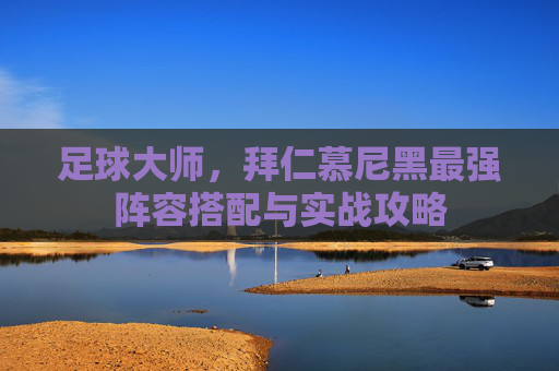 足球大师，拜仁慕尼黑最强阵容搭配与实战攻略