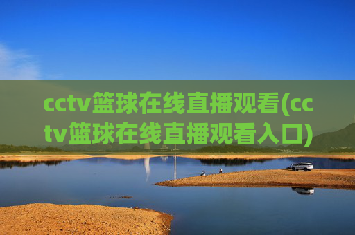 cctv篮球在线直播观看(cctv篮球在线直播观看入口)