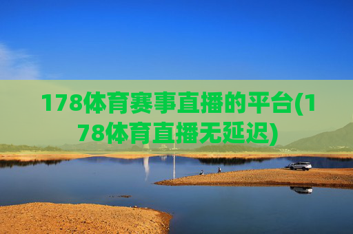178体育赛事直播的平台(178体育直播无延迟)