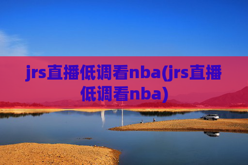 jrs直播低调看nba(jrs直播低调看nba)
