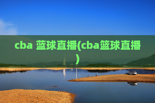 cba 蓝球直播(cba篮球直播)