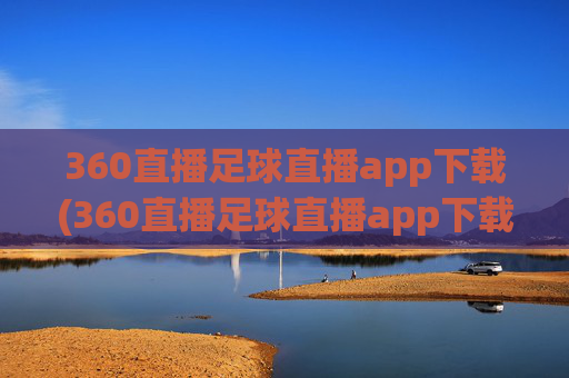360直播足球直播app下载(360直播足球直播app下载地址)