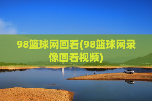 98篮球网回看(98篮球网录像回看视频)