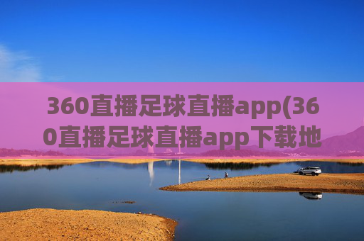 360直播足球直播app(360直播足球直播app下载地址)