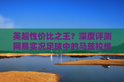英超性价比之王?深度评测网易实况足球中的马兹拉维