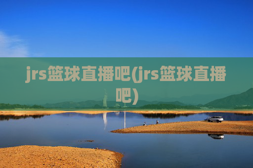 jrs篮球直播吧(jrs篮球直播吧)