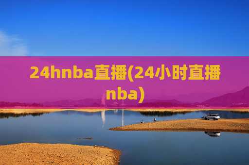 24hnba直播(24小时直播nba)