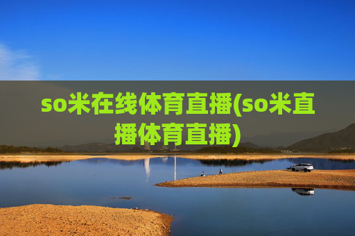 so米在线体育直播(so米直播体育直播)