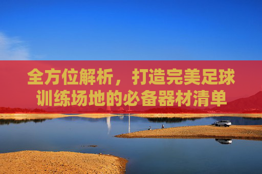 全方位解析,打造完美足球训练场地的必备器材清单