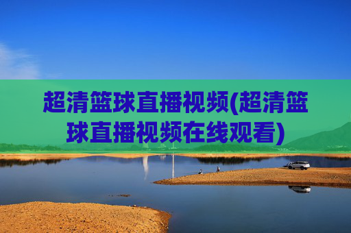 超清篮球直播视频(超清篮球直播视频在线观看)