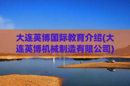 大连英博国际教育介绍(大连英博机械制造有限公司)