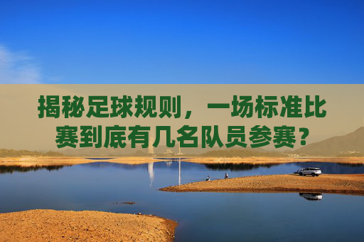 揭秘足球规则，一场标准比赛到底有几名队员参赛？