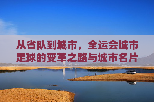 从省队到城市，全运会城市足球的变革之路与城市名片