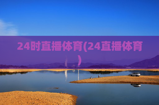 24时直播体育(24直播体育)