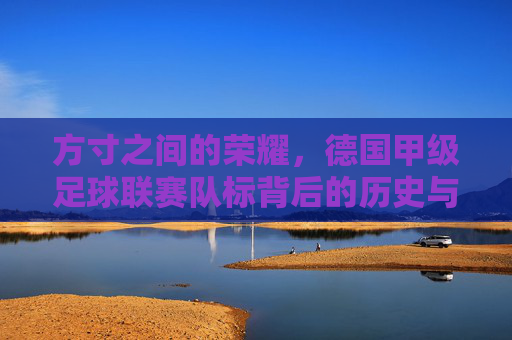 方寸之间的荣耀,德国甲级足球联赛队标背后的历史与精神