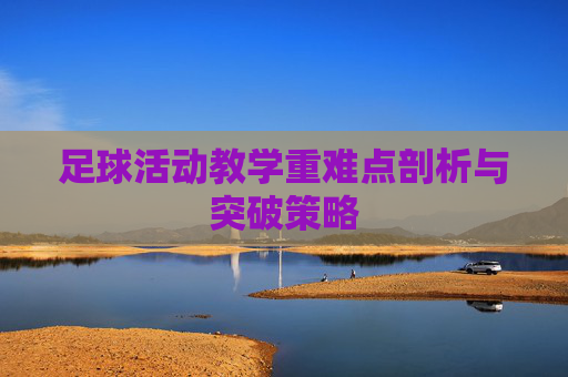 足球活动教学重难点剖析与突破策略