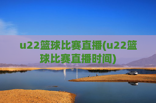 u22篮球比赛直播(u22篮球比赛直播时间)