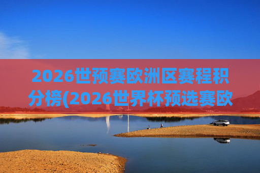 2026世预赛欧洲区赛程积分榜(2026世界杯预选赛欧洲区赛程)