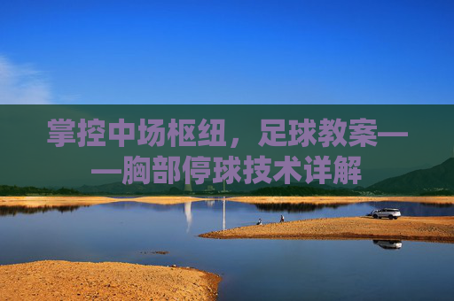 掌控中场枢纽,足球教案——胸部停球技术详解