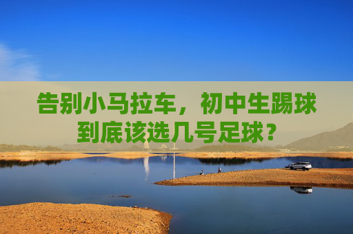 告别小马拉车，初中生踢球到底该选几号足球？