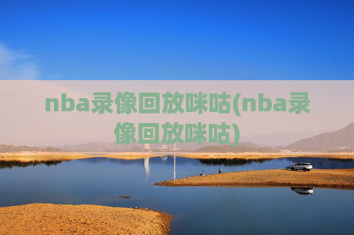 nba录像回放咪咕(nba录像回放咪咕)