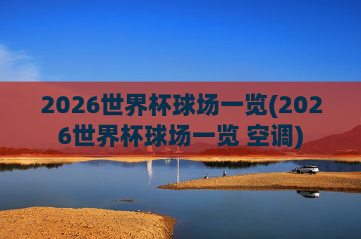 2026世界杯球场一览(2026世界杯球场一览 空调)