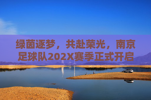 绿茵逐梦，共赴荣光，南京足球队202X赛季正式开启招募令