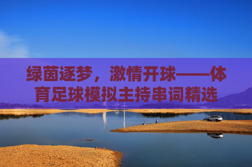 绿茵逐梦,激情开球——体育足球模拟主持串词精选